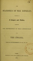 view The statistics of the Retreat, consisting of a report and tables exhibiting the experience of that institution for the insane from Its establishment In 1796 to 1840.