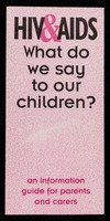 view HIV&AIDS : what do we say to our children? : an information guide for parents and carers / Islington Council HIV Unit, Bloomsbury & Islington, Lewisham Education, Manchester City Council HIV AIDS Unit.