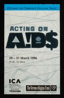 view Acting on AIDS : 29-31 March 1996 ... / ICA, Institute of Contemporary Arts, The Terrence Higgins Trust ; sponsored by Toshiba.