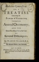 view Medicina gymnastica, or, A treatise concerning the power of exercise, with respect to the animal oeconomy ; and the great necessity of it in the cure of several distempers / by Francis Fuller.