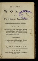 view The entire works of Dr. Thomas Sydenham : newly made English from the originals wherein the history of acute and chronic diseases, and the safest and most effectual methods of treating them, are faithfully, clearly, and accurately delivered ... / by John Swan.