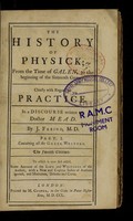 view The history of physick, from the time of Galen, to the beginning of the sixteenth century : chiefly with regard to practice ; in a discourse written to Doctor Mead / by J. Freind.