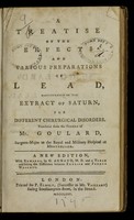 view A treatise on the effects and various preparations of lead : particularly of the extract of Saturn, for different chirurgical disorders / translated from the French of Mr. Goulard.