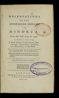 view Observations on the epidemical diseases in Minorca, from the year 1744 to 1749 : to which is prefixed a short account of the climate, productions, inhabitants, and endemial distempers of that island / by George Cleghorn.