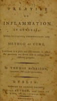 view A treatise on inflammation in general, with its causes, terminations and method of cure : laid down in a plain and easy manner, in which the remedies are shewn how to answer their different purposes / by Thomas Harrison.