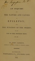 view An inquiry into the nature and causes of epilepsy : with the function of the spleen; and the use of the thyroid body ... / John Jackson.