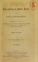 view The law relating to public health and local government : including the law relating to the removal of nuisances injurious to health, the prevention of diseases, and sewer authorities, with the statutes and cases / by W. Cunningham Glen.