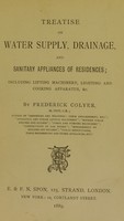 view Treatise on water supply, drainage, and sanitary appliances of residences : including lifting machinery, lighting and cooking apparatus, &c. / by Frederick Colyer.