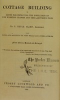 view Cottage building, or, Hints for improving the dwellings of the working classes and the labouring poor / by C. Bruce Allen ; with notes and additions by John Weale and other authors.