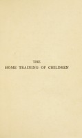 view The home training of children : a practical manual for parents / by Amy B. Barnard.