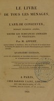 view Le livre de tous les ménages, ou, L'art de conserver, pendant plusiers années, toutes les substances animales et végétales ... / par M. Appert.