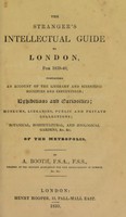 view The stranger's intellectual guide to London, for 1839-40, containing an account of the literary and scientific institutions; exhibitions and curiosities; museums, libraries, public and private collections; botanical, horticultural, and zoological gardens, &c. &c. of the metropolis / By A. Booth.