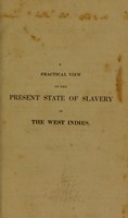 view A practical view of the present state of slavery in the West Indies, or, An examination of Mr. Stephen's "Slavery of the British West India Colonies:" containing more particularly an account of the actual condition of the negroes in Jamaica: with observations on the decrease of the slaves since the abolition of the slave trade, and on the probable effects of legislative emancipation: also, strictures on the Edinburgh Review, and on the pamphlets of Mr. Cooper and Mr. Bickell / By Alexander Barclay, lately and for twenty-one years resident in Jamaica.