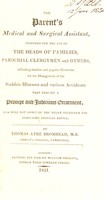 view The parent's medical and surgical assistant, intended for the use of the heads of families, parochial clergymen and others, affording ... directions for the management of ... sudden illnesses and ... accidents ... / by Thomas Ayre Bromhead.