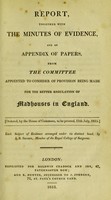 view Report, together with the minutes of evidence, and an appendix of papers / from the Committee Appointed to Consider of Provision Being Made for the Better Regulation of Madhouses in England. Each subject of evidence arranged under its distinct head, by J.B. Sharpe.