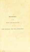 view Memoirs of the public and private life of John Howard, the philanthropist : compiled from his own diary, in the possession of his family; his confidential letters; the communication of his surviving relatives and friends; and other authentic sources of information / by James Baldwin Brown.