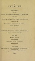 view A lecture on the situation of the large blood-vessels of the extremities, and the methods of making effectual pressure on the arteries, in cases of dangerous effusions of blood, from wounds; delivered to the scholars of the late Maritime School at Chelsea, and first printed for their use.