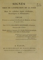 view Signes tirés de l'inspection de la face dans les maladies aiguës cérébrales, thoraciques et abdominales : thèse présentée et soutenue à la Faculté de Médecine de Paris, le 4 juin 1813, / par J.M.R. Delabigne Deschamps, d'Antrain.