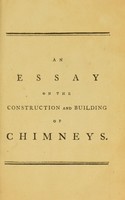 view An essay on the construction and building of chimneys : including an enquiry into the common causes of their smoking, and the most effectual remedies for removing so intolerable a nuisance ... / By Robert Clavering, builder.