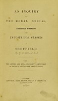 view An inquiry into the moral, social, and intellectual condition of the industrious classes of Sheffield. Part I, The abuses and evils of charity, especially of medical charitable institutions / [by G.C. Holland].