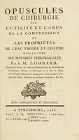 view Opuscules de chirurgie : sur l'utilité et l'abus de la compression et les propriétés de l'eau froide et chaude dans la cure des maladies chirurgicales / Par M. Lombard.