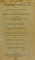 view West Port murders, or an authentic account of the atrocious murders committed by Burke and his associates; containing a full account of all the extraordinary circumstances connected with them. Also, a report of the trial of Burke and M'Dougal. With a description of the execution of Burke, his confessions, and memoirs of his accomplices, including the proceedings against Hare, &c.