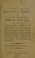 view A familiar medical survey of Liverpool: addressed to the inhabitants at large. : Containing observations on the situation of the town; the qualities and influence of the air; the employments and manner of living of the inhabitants; the water; and other natural and occasional circumstances whereby the health of the inhabitants is liable to be particularly affected... / By W. Moss.