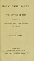 view Moral philosophy, or the duties of man considered in his individual, social, and domestic capacities. / by George Combe.