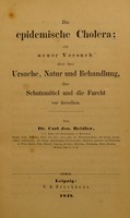 view Die epidemische Cholera; : ein neuer Versuch über ihre Ursache, Natur und Behandlung, ihre Schutzmittel und die Furcht vor derselben. / Von Dr. Carl Jos. Heidler.