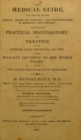 view The medical guide, for the use of the clergy, heads of families, and practitioners in medicine and surgery : comprising a practical dispensatory and treatise on the symptoms, causes, prevention, and cure of the diseases incident to the human frame ; with the latest discoveries in medicine / by Richard Reece, M.D.