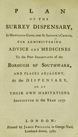 view Plan of the Surrey Dispensary, in Montague-Close, near St. Saviour's Church, for administering advice and medicines to the poor inhabitants of the Borough of Southwark, and places adjacent, at the dispensary, or at their own habitations. Instituted in the year 1777.