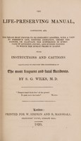view Life-preserving manual, : comprising all the means most proper to be instantly adopted, ... with instructions and cautions calculated to prevent the occurrence of the most frequent and fatal accidents. / By S.G. Wilks, M.D.
