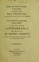 view Sopra un nuovo metodo di separare la sostanza amara dai vegetali : ed alcuni altri principj contenuti nei medesimi : e sulla maniera di estrarre dalla China la cosi' detta polvere antipiretica memoria / di Pietro Peretti.