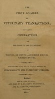 view The first number of Veterinary transactions; : containing observations on the effects and treatment of wounds, of joints, and other circumscribed cavities. / Published by order of the general meeting of subscribers to the Veterinary College.