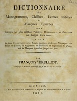 view Dictionnaire de monogrammes, chiffres, lettres initiales et marques figurées sous lesquels les plus célébres peintres, dessinateurs, et graveurs ont designé leurs noms : tirés de tout les ouvrages parus depuis quelques siècles en Allemangne, en Italie, en France, en Angleterre, en Hollande, et augmentés de quantité de marques ignorés jusqu'a ce jour / par François Brulliot.