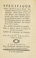 view Spécifique simple, aisé et de peu de dépense, nouvellement découvert dans le royaume de Guatimala ... pour l'entiere et sûre guérison du mal horrible du chancre, de la lepre, et généralement de tout ce qui a rapport aux maladies vénériennes ... / Traduit de l'espagnol en françois, par François Grasset.