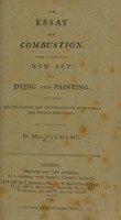 view An essay on combustion, with a view to a new art of dying and painting. Wherein the phlogistic and antiphlogistic hypotheses are proven erroneous / By Mrs. Fulhame.