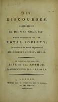 view Six discourses, delivered by Sir John Pringle ... when President of the Royal Society; on occasion of six annual assignments of Sir Godfrey Copley's Medal. To which is prefixed the life of the author / By Andrew Kippis [the editor].