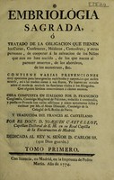 view Embriológia sagrada, ó tratado de la obligacion que tienen los curas, confesores, médicos, comadres, y otras personas, de cooperar á la salvacion de los niños que aun no han nacido, do los que nacen al parecer muertos, de los abortivos, de los monstruos, &c / ... Obra compuesta en italiano ... reducida á compendio, y puesta en francés con varias adiciones ... por Mr. el Abate Dinouart ... y traducida del frances al castellano por el Doct. D. Joaquin Castellot.