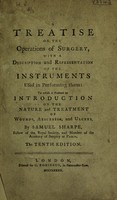 view A treatise on the operations of surgery, with a description and representation of the instruments used in performing them: to which is prefix'd an introduction on the nature and treatment of wounds, abscesses and ulcers ... / By Samuel Sharpe.