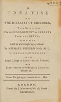 view A treatise on the diseases of children, with directions for the management of infants from the birth; especially such as are brought up by hand / [Michael Underwood].