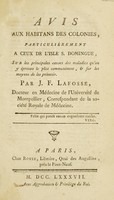 view Avis aux habitans des colonies, particulièrement a ceux de l'Isle S. Domingue, sur les principales causes des maladies qu'on y éprouve le plus communément, et sur les moyen de les prévenir / Par J.F. Lafosse.