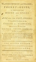 view The India officer's and trader's pocket-guide. In purchasing the drugs and spices of Asia and the East-Indies: With practical directions for the choice of diamonds, and an accurate account of the Chinese touch-needles [by W. Lewis] ... To which are prefixed, a complete account of the officers privilege ... and the duties of, and drawbacks on, East India goods. / Compiled from authority by H.D.S. [i.e. H.D. Steel].