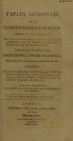 view Taplin improved; or a compendium of farriery; wherein is fully explained the nature and structure of ... a horse; with the diseases and accidents he is liable to; and the methods of cure, etc / By an experienced farrier.