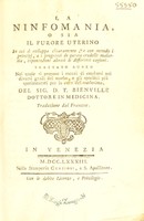 view La ninfomania, o sia il furore uterino in cui si sviluppa chiaramente, e con metodo i principi, e i progressi di questa crudelle malattia, esponendone altresi le differenti cagioni. Trattato aureo nel quale si propone i mezzi di condursi nei diversi gradi del morbo, e gli specifici più sperimentati per la cura del medesimo ... Traduzione dal francese / [D.T. de Bienville].