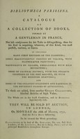 view Bibliotheca Parisiana. A catalogue of a collection of books, formed by a gentleman in France ... To these are added, from another grand collection, selected articles of high value ... They will be sold by auction, in London [by J. Edwards], on ... the 26th [i.e. 28th] of March, 1791, etc / [Jean Baptiste Pâris de Meyzieu].