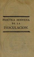 view Práctica moderna de la inoculación, con varias observaciones y reflexiones fundadas en ella, precedidas de un discurso sobre la ultilidad de esta operación y un compendio histórico de su origen, y de su estado actual, particularmente en España. Con un catálogo de algunos inoculados / por Timoteo O'Scanlan.