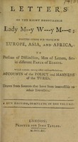 view Letters of the Right Honourable Lady M--y W---y M---e : written during her travels in Europe, Asia and Africa ... Which contain ... accounts of the policy and manners of the Turks / [Mary Wortley Montagu].