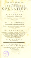 view Beschrijving van alle de heelkundige operatien, naar de beste en nieuwste wijzen ... / In het Hoogduitsch uitgegeeven, en met aanmerkingen verrijkt, door Dr. C.F. Ludwig ... En nu in het Nederduitsch vertaald, en met veele aanmerkingen vermeerderd, door W. Leurs.