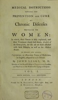 view Medical instructions towards the prevention and cure of chronic diseases peculiar to women: for the use of those affected by such diseases, as well as the medical reader : to which are added, prescriptions, or efficacious forms of medicine in English, adapted to each disease / by John Leake.